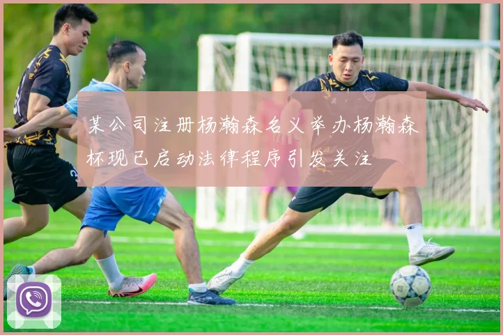 某公司注册杨瀚森名义举办杨瀚森杯现已启动法律程序引发关注