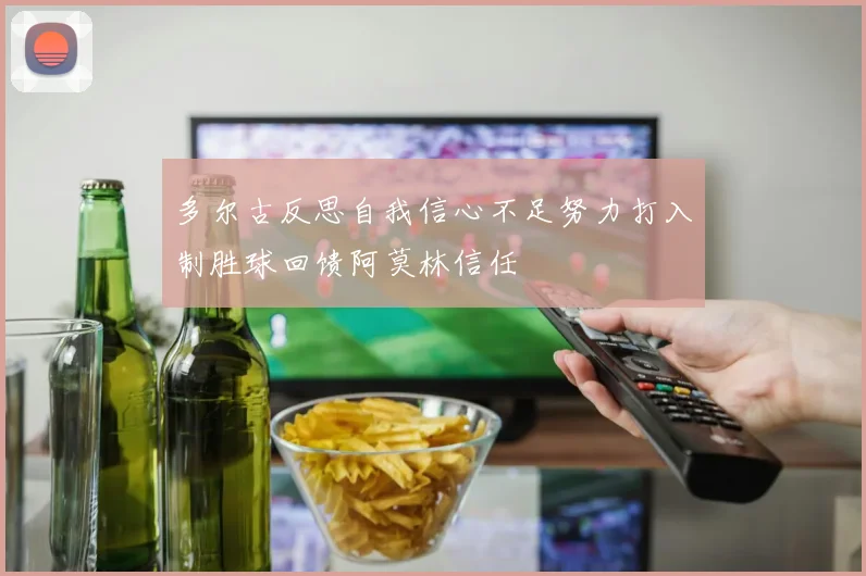 多尔古反思自我信心不足努力打入制胜球回馈阿莫林信任