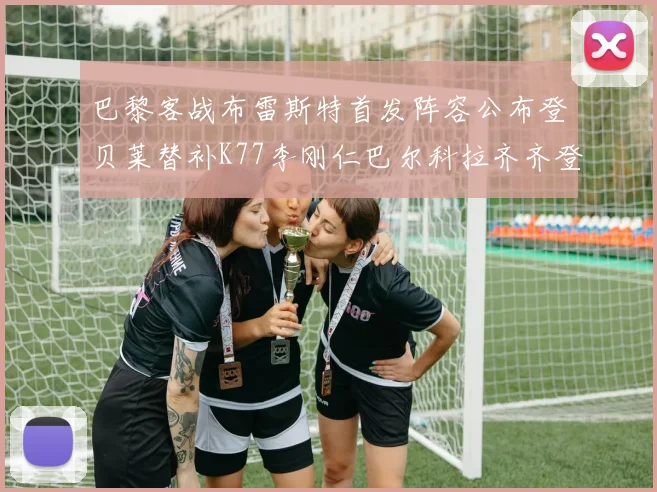 巴黎客战布雷斯特首发阵容公布登贝莱替补K77李刚仁巴尔科拉齐齐登场