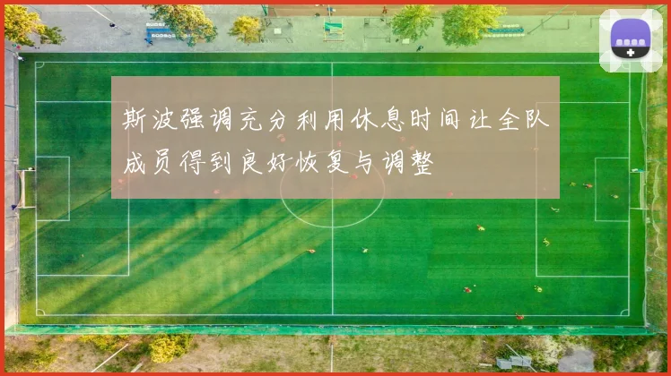 斯波强调充分利用休息时间让全队成员得到良好恢复与调整