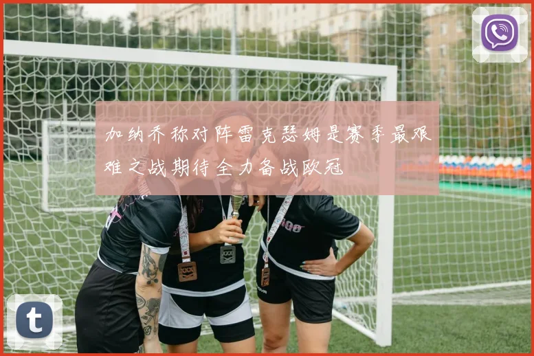 加纳乔称对阵雷克瑟姆是赛季最艰难之战期待全力备战欧冠