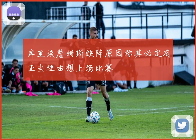 库里谈詹姆斯缺阵原因称其必定有正当理由想上场比赛